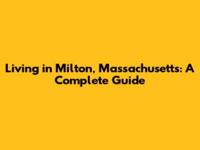 Living in Milton, Massachusetts: A Complete Guide