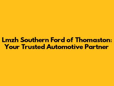 Lmzh Southern Ford of Thomaston: Your Trusted Automotive Partner