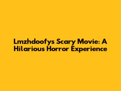 Lmzhdoofy's Scary Movie: A Hilarious Horror Experience