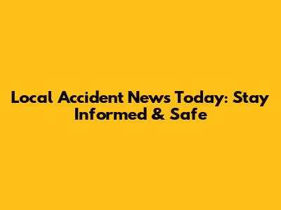 Local Accident News Today: Stay Informed & Safe