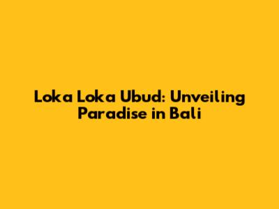 Loka Loka Ubud: Unveiling Paradise in Bali