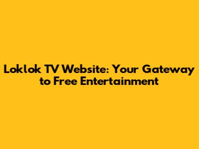 Loklok TV Website: Your Gateway to Free Entertainment