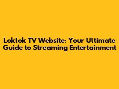 Loklok TV Website: Your Ultimate Guide to Streaming Entertainment