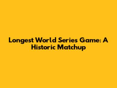 Longest World Series Game: A Historic Matchup