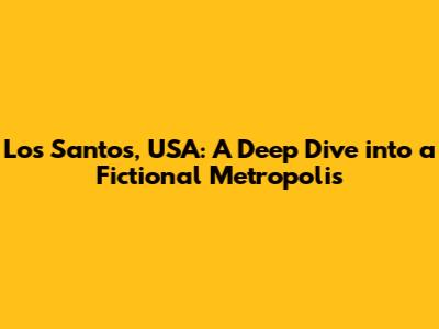 Los Santos, USA: A Deep Dive into a Fictional Metropolis