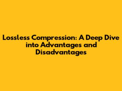 Lossless Compression: A Deep Dive into Advantages and Disadvantages