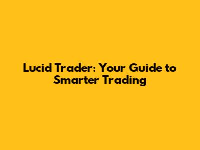 Lucid Trader: Your Guide to Smarter Trading
