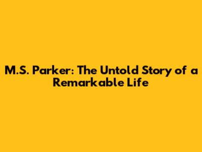 M.S. Parker: The Untold Story of a Remarkable Life
