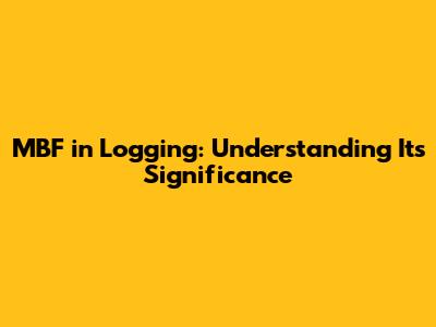 MBF in Logging: Understanding Its Significance