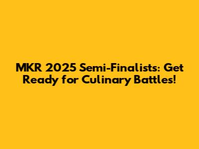 MKR 2025 Semi-Finalists: Get Ready for Culinary Battles!
