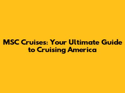 MSC Cruises: Your Ultimate Guide to Cruising America