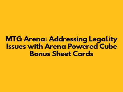 MTG Arena: Addressing Legality Issues with Arena Powered Cube Bonus Sheet Cards
