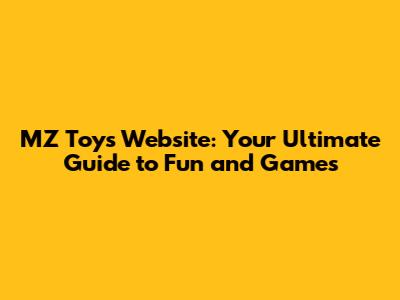 MZ Toys Website: Your Ultimate Guide to Fun and Games