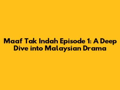 Maaf Tak Indah Episode 1: A Deep Dive into Malaysian Drama