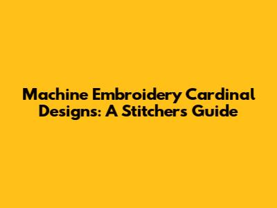 Machine Embroidery Cardinal Designs: A Stitcher's Guide