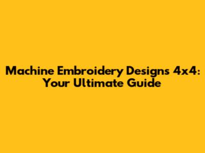 Machine Embroidery Designs 4x4: Your Ultimate Guide