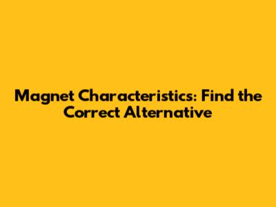 Magnet Characteristics: Find the Correct Alternative