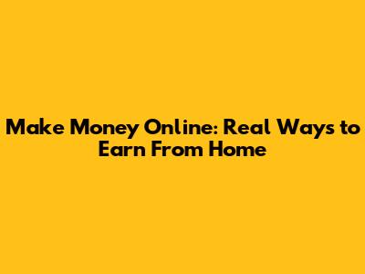 Make Money Online: Real Ways to Earn From Home