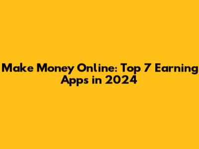 Make Money Online: Top 7 Earning Apps in 2024