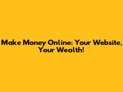 Make Money Online: Your Website, Your Wealth!