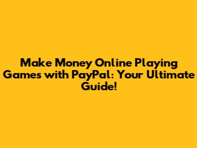Make Money Online Playing Games with PayPal: Your Ultimate Guide!
