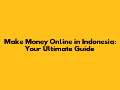 Make Money Online in Indonesia: Your Ultimate Guide