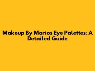 Makeup By Mario's Eye Palettes: A Detailed Guide