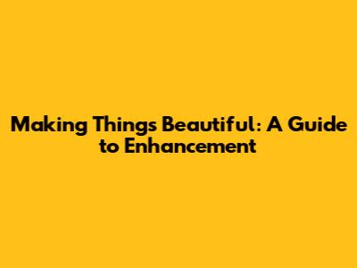 Making Things Beautiful: A Guide to Enhancement