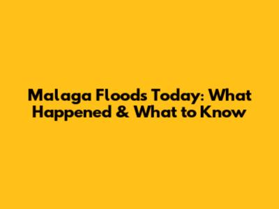 Malaga Floods Today: What Happened & What to Know