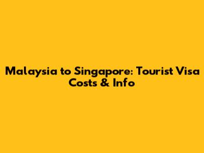 Malaysia to Singapore: Tourist Visa Costs & Info
