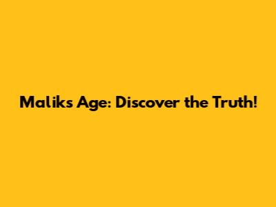 Malik's Age: Discover the Truth!