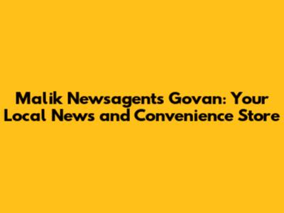 Malik Newsagents Govan: Your Local News and Convenience Store