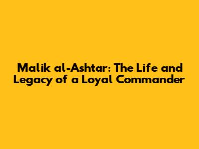 Malik al-Ashtar: The Life and Legacy of a Loyal Commander