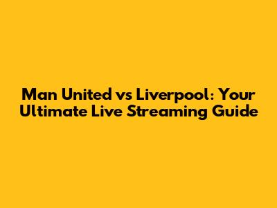 Man United vs Liverpool: Your Ultimate Live Streaming Guide