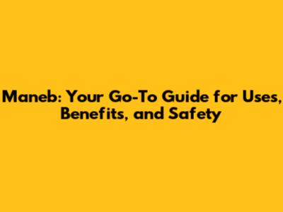 Maneb: Your Go-To Guide for Uses, Benefits, and Safety