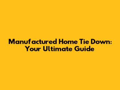 Manufactured Home Tie Down: Your Ultimate Guide