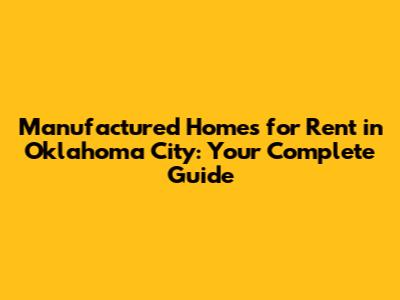 Manufactured Homes for Rent in Oklahoma City: Your Complete Guide