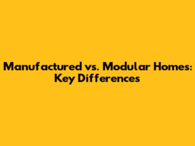 Manufactured vs. Modular Homes: Key Differences