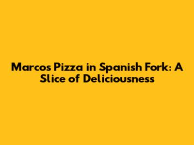 Marco's Pizza in Spanish Fork: A Slice of Deliciousness