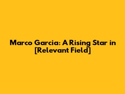 Marco Garcia: A Rising Star in [Relevant Field]
