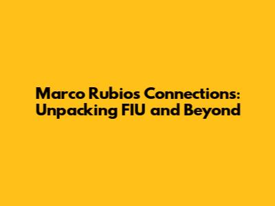 Marco Rubio's Connections: Unpacking FIU and Beyond