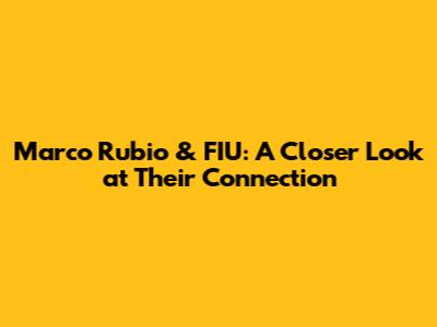 Marco Rubio & FIU: A Closer Look at Their Connection