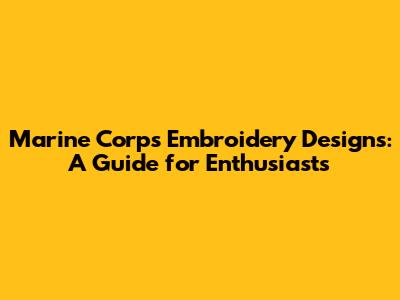 Marine Corps Embroidery Designs: A Guide for Enthusiasts