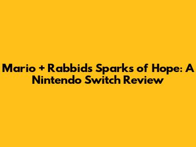 Mario + Rabbids Sparks of Hope: A Nintendo Switch Review