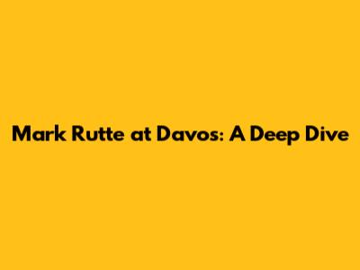 Mark Rutte at Davos: A Deep Dive