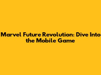 Marvel Future Revolution: Dive Into the Mobile Game