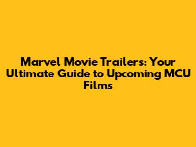 Marvel Movie Trailers: Your Ultimate Guide to Upcoming MCU Films