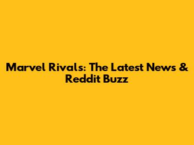 Marvel Rivals: The Latest News & Reddit Buzz