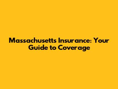 Massachusetts Insurance: Your Guide to Coverage