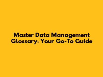 Master Data Management Glossary: Your Go-To Guide